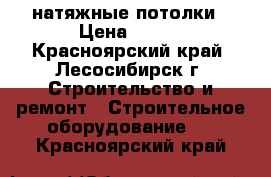 натяжные потолки › Цена ­ 280 - Красноярский край, Лесосибирск г. Строительство и ремонт » Строительное оборудование   . Красноярский край